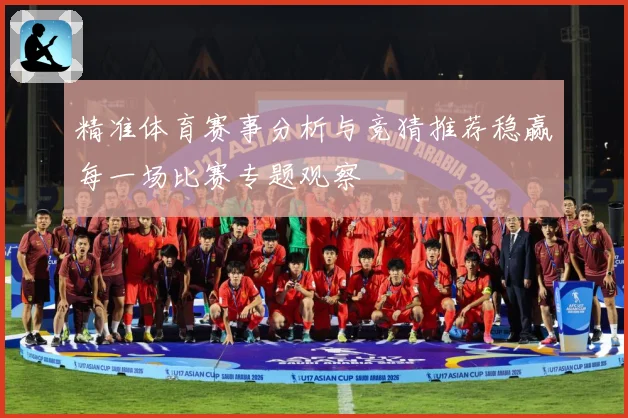 精准体育赛事分析与竞猜推荐稳赢每一场比赛专题观察