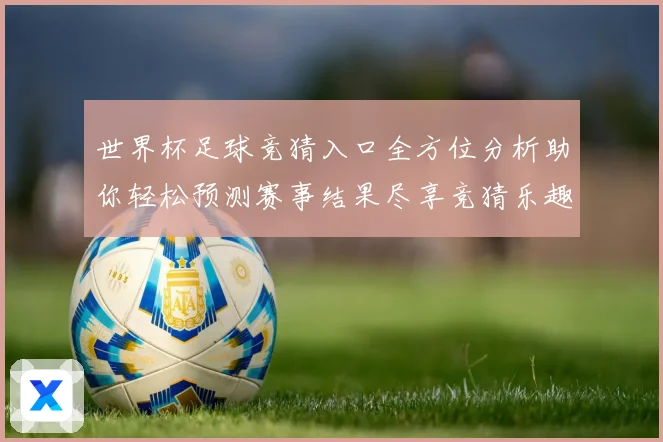 世界杯足球竞猜入口全方位分析助你轻松预测赛事结果尽享竞猜乐趣