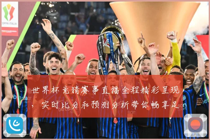 世界杯竞猜赛事直播全程精彩呈现，实时比分和预测分析带你畅享足球盛宴
