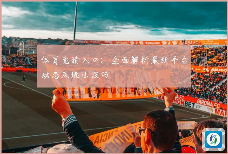 体育竞猜入口：全面解析最新平台动态及玩法技巧