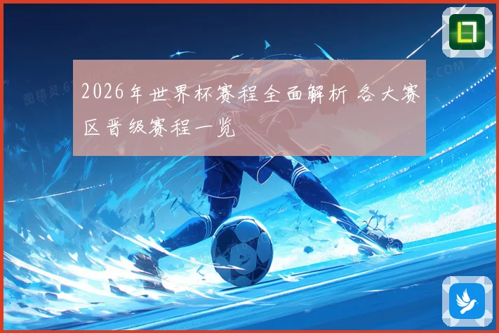 2026年世界杯赛程全面解析 各大赛区晋级赛程一览