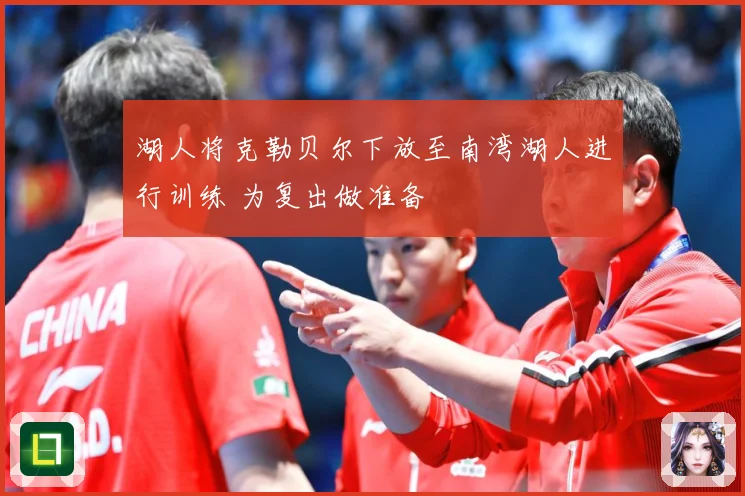 湖人将克勒贝尔下放至南湾湖人进行训练 为复出做准备