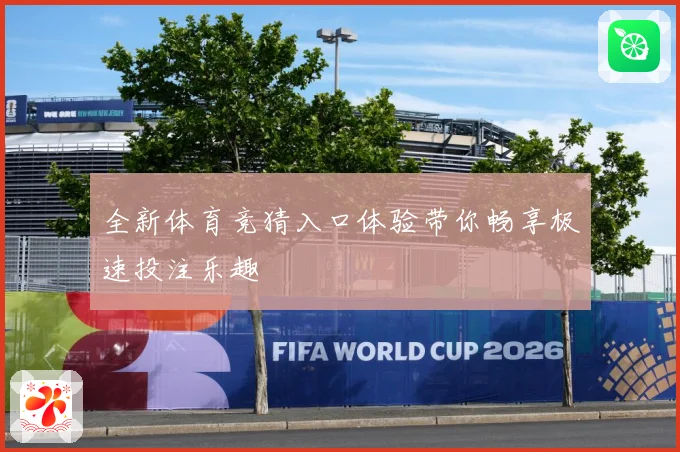 全新体育竞猜入口体验带你畅享极速投注乐趣