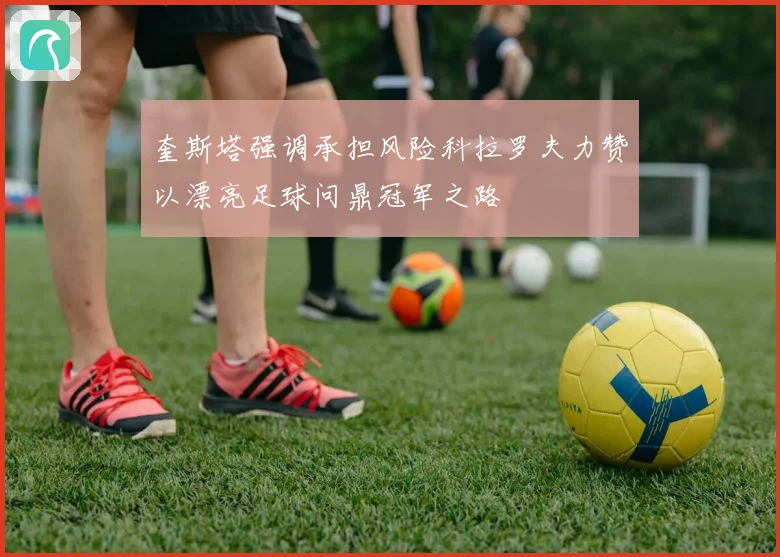 奎斯塔强调承担风险科拉罗夫力赞以漂亮足球问鼎冠军之路