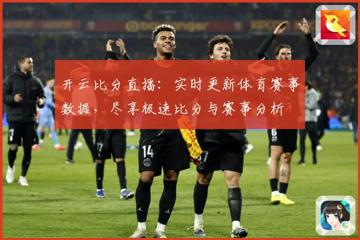 开云比分直播：实时更新体育赛事数据，尽享极速比分与赛事分析
