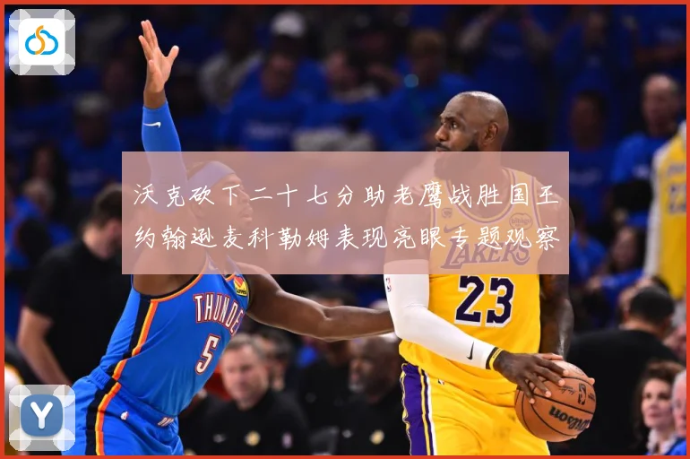 沃克砍下二十七分助老鹰战胜国王约翰逊麦科勒姆表现亮眼专题观察