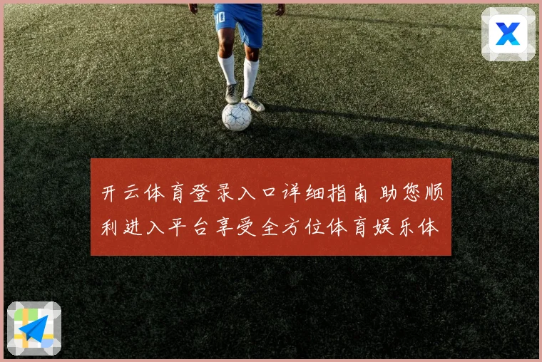 开云体育登录入口详细指南 助您顺利进入平台享受全方位体育娱乐体验