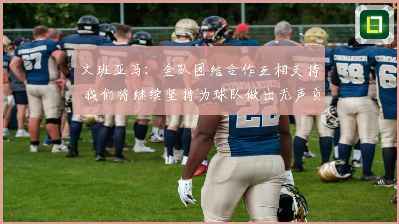 文班亚马：全队团结合作互相支持 我们将继续坚持为球队做出无声贡献