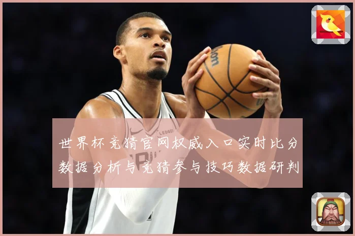 世界杯竞猜官网权威入口实时比分数据分析与竞猜参与技巧数据研判
