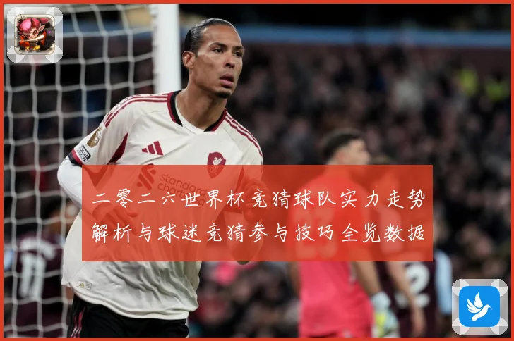 二零二六世界杯竞猜球队实力走势解析与球迷竞猜参与技巧全览数据研判