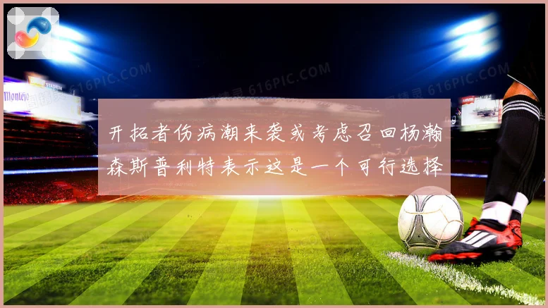 开拓者伤病潮来袭或考虑召回杨瀚森斯普利特表示这是一个可行选择