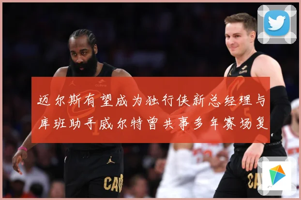 迈尔斯有望成为独行侠新总经理与库班助手威尔特曾共事多年赛场复盘