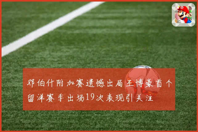 邓伯什附加赛遗憾出局王博豪首个留洋赛季出场19次表现引关注