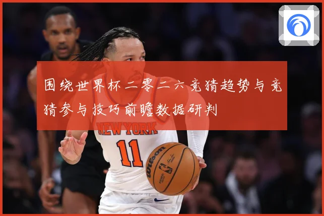 围绕世界杯二零二六竞猜趋势与竞猜参与技巧前瞻数据研判