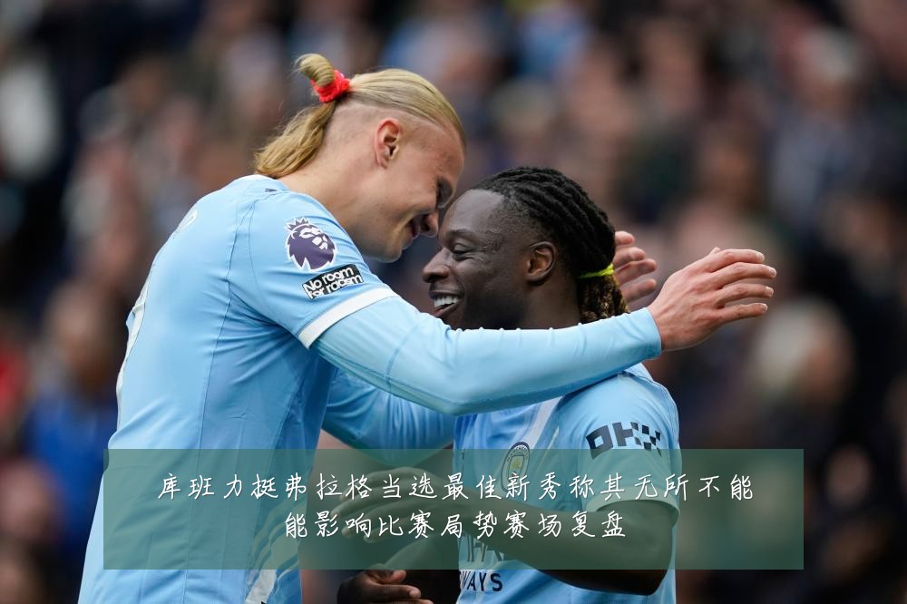 库班力挺弗拉格当选最佳新秀称其无所不能能影响比赛局势赛场复盘