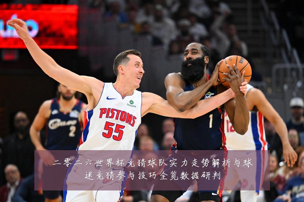 二零二六世界杯竞猜球队实力走势解析与球迷竞猜参与技巧全览数据研判
