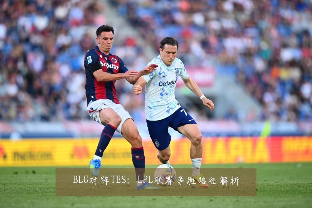 BLG对阵TES:LPL联赛争胜路径解析