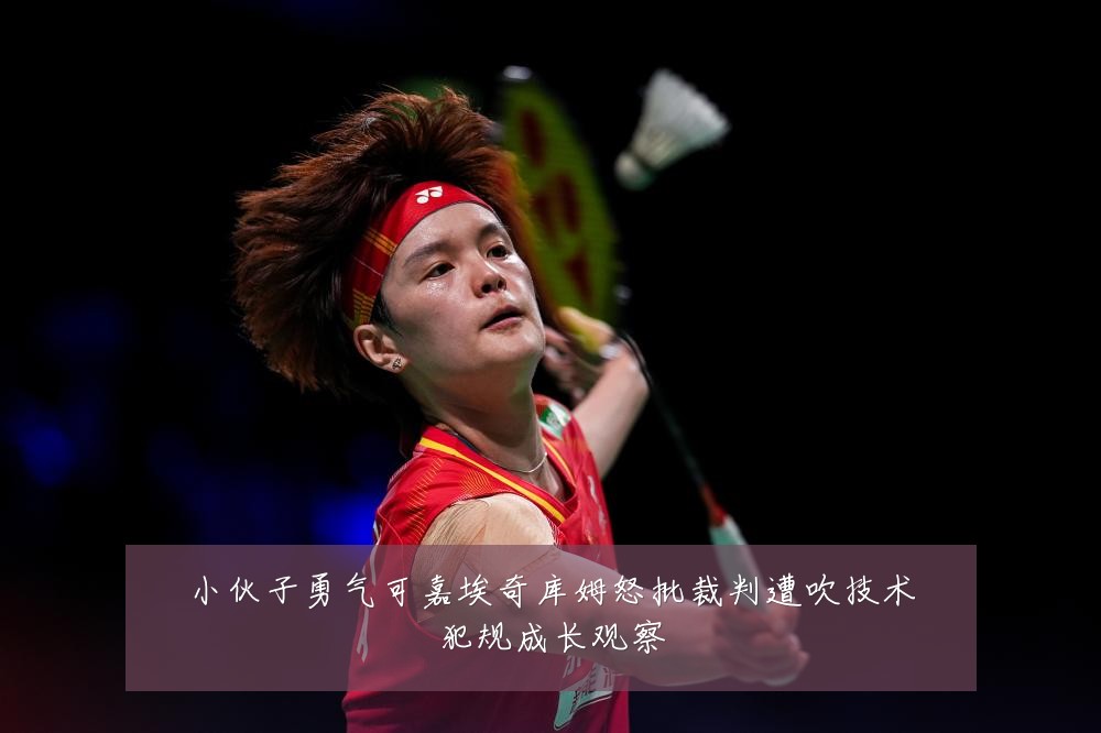 小伙子勇气可嘉埃奇库姆怒批裁判遭吹技术犯规成长观察