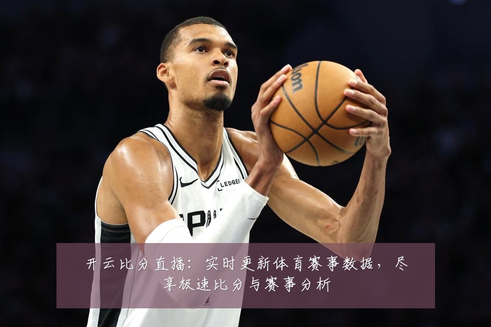开云比分直播：实时更新体育赛事数据，尽享极速比分与赛事分析