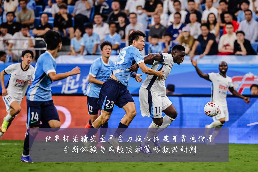 世界杯竞猜安全平台为核心构建可靠竞猜平台新体验与风险防控策略数据研判
