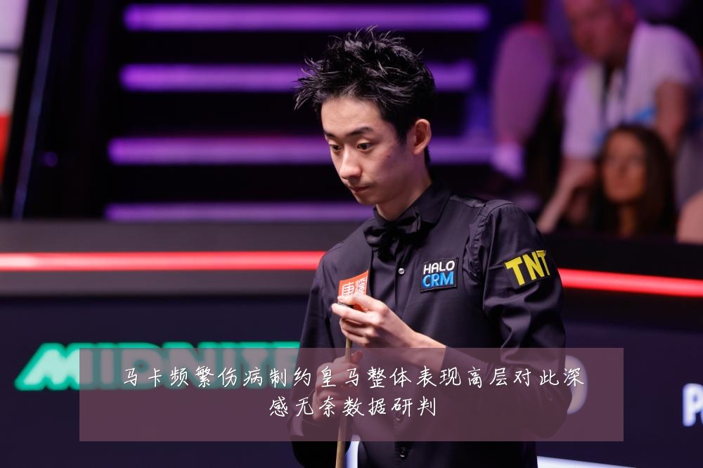 马卡频繁伤病制约皇马整体表现高层对此深感无奈数据研判
